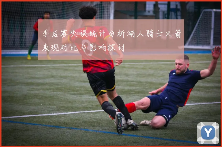 季后赛失误统计分析湖人骑士火箭表现对比与影响探讨