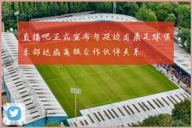 直播吧正式宣布与延边龙鼎足球俱乐部达成高级合作伙伴关系