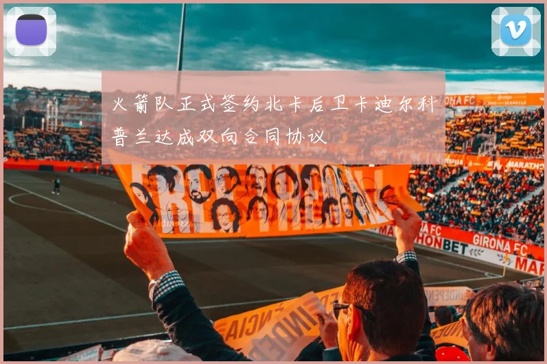 火箭队正式签约北卡后卫卡迪尔科普兰达成双向合同协议