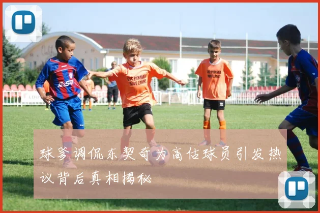 球爹调侃东契奇为高估球员引发热议背后真相揭秘